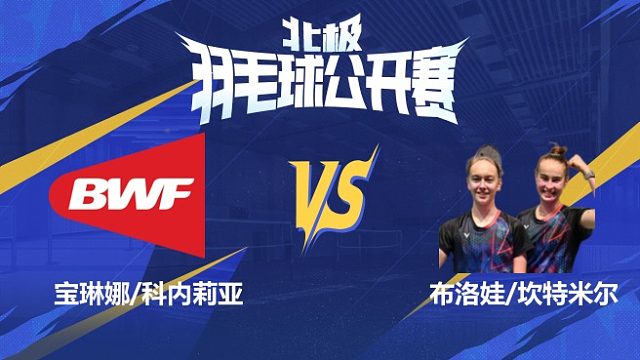 女双 宝琳娜/科内莉亚vs布洛娃/坎特米尔 1/16赛 2025北极羽毛球公开赛 清流