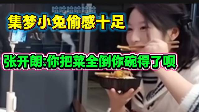 集梦小兔跟张开朗吃饭时疯狂往自己碗里扒拉菜，“偷感十足”！