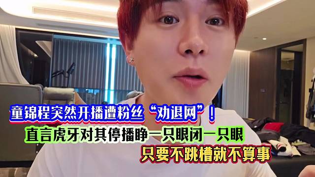 童锦程突然开播遭粉丝“劝退网”！直言虎牙对其停播睁一只眼闭一只眼，只要不跳槽就不算事