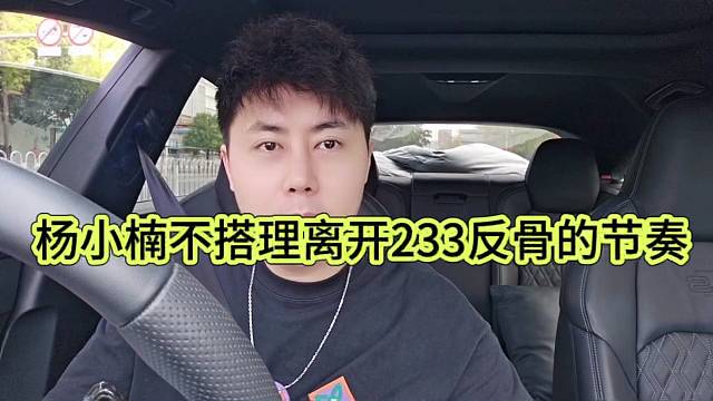 杨小楠表示不想搭理离开233被说反骨的节奏