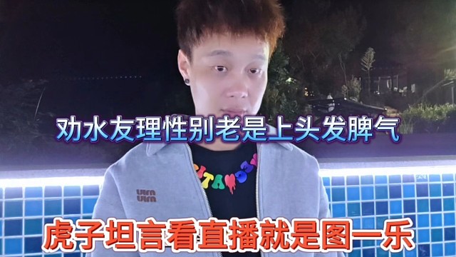 虎子坦言看直播就是图一乐，水友理性点别老上头发脾气