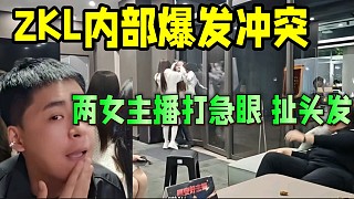 ZKL內(nèi)部爆發(fā)沖突，兩女主播打急眼扯頭發(fā)！