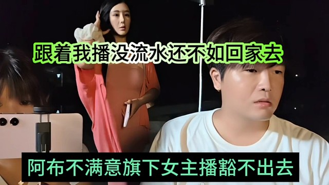 阿布不满意旗下女主播豁不出去，跟我没流水还不如回家去