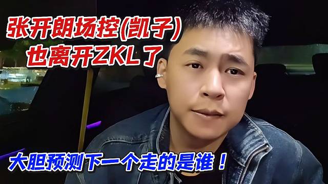 张开朗场控（凯子）也离开ZKL了！大胆预测下一个走的是谁