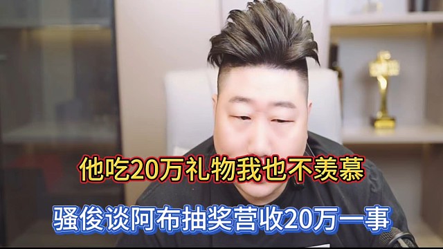 他吃20万礼物我也不羡慕，骚俊谈阿布抽奖营收20万一事！