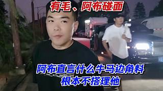 有毛阿布碰面！阿布直言什么牛馬邊角料根本不搭理他