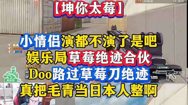 娱乐局Doo路过草莓刀绝迹，草莓不打Doo，毛青当场破防大喊大叫！小情侣演都不演了是吧！真不怕比赛蛇