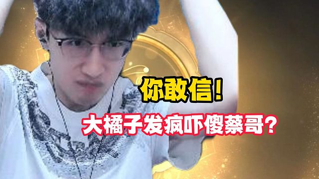 你敢信！大橘子发疯吓傻蔡哥？