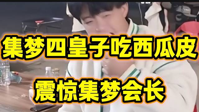集梦四皇子吃西瓜皮震惊集梦会长，有他不能吃的东西吗？