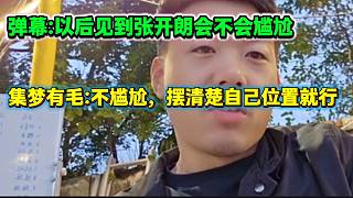 集夢有毛回應(yīng)與張開朗以后見面會不會尷尬的問題，有毛：擺清楚自己的位置！