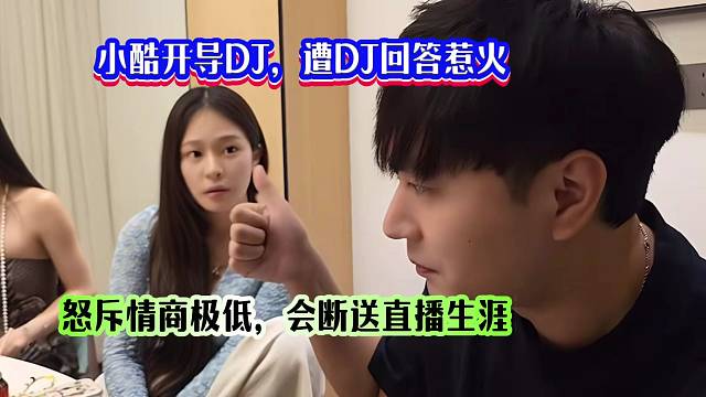 小酷开导DJ，遭DJ回答惹火，怒斥情商极低，会断送直播生涯