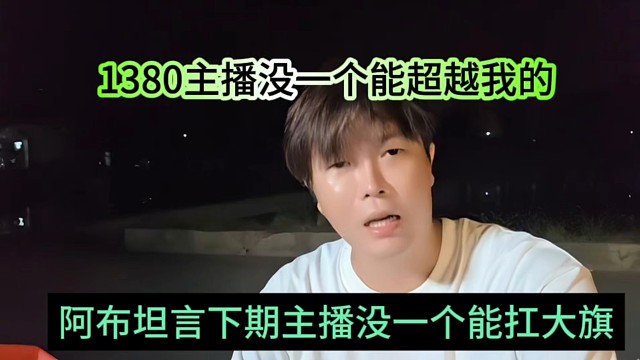 阿布坦言旗下主播没一个能抗大旗的，1380主播没一个能超越我