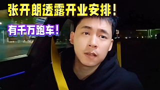 張開(kāi)朗透露開(kāi)業(yè)安排！有千萬(wàn)跑車(chē)！