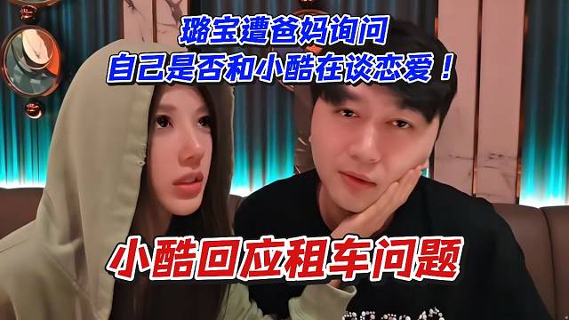 小酷回应租车问题！璐宝遭爸妈询问自己是否和小酷在谈恋爱