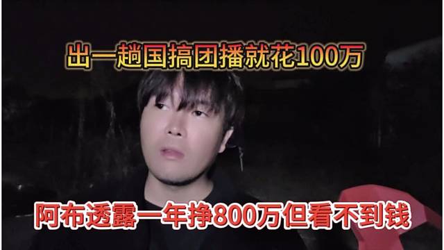 阿布透露公会一年挣了8百万但看不到钱，出国一趟就花100万