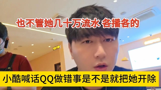小酷喊话QQ极品做错事是不是把她开除，不管她几十万流水各播各的