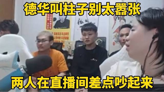 德华叫柱子别太嚣张，两人在直播间差点吵起来！
