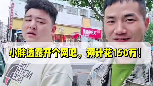小胖透露开个网吧，预计花150万！
