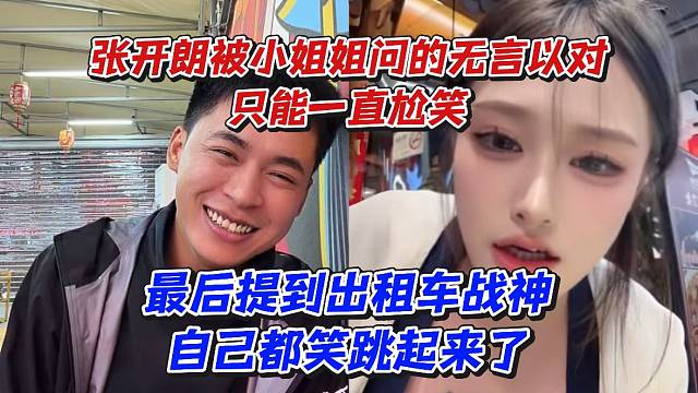 张开朗被小姐姐问的无言以对只能一直尬笑！最后提到出租车战神自己都笑跳起来了