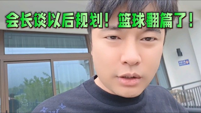 会长谈以后规划！篮球翻篇了！