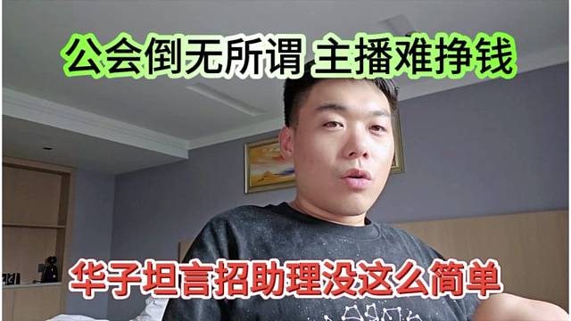 华子坦言招助理没这么简单，公会到无所谓，主播挣钱难