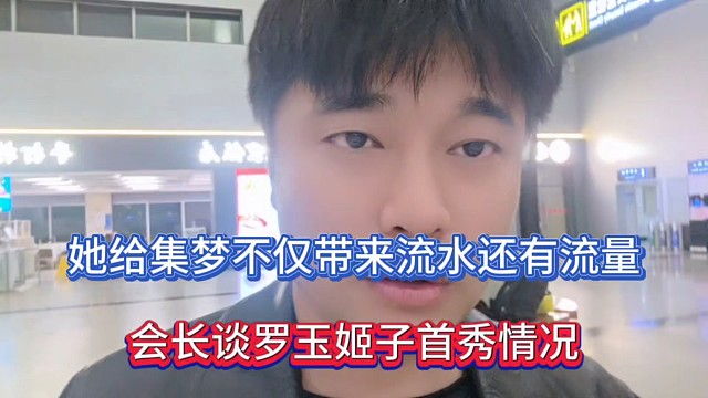 她给集梦不仅带来流水还有流量，会长谈罗玉姬子首秀情况！