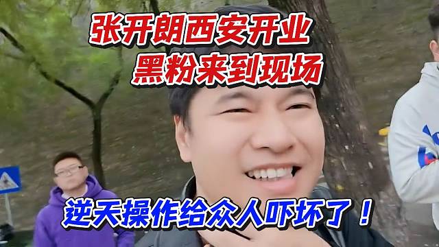 张开朗西安开业黑粉来到现场！逆天操作给众人吓坏了