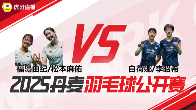 女双	福岛由纪/松本麻佑vs白荷娜/李昭希 半决赛 2025丹麦羽毛球公开赛 球球是道