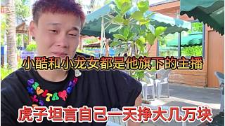 虎子坦言自己一天就掙大幾萬了，小酷和小龍女都是他旗下主播