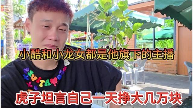 虎子坦言自己一天就挣大几万了，小酷和小龙女都是他旗下主播
