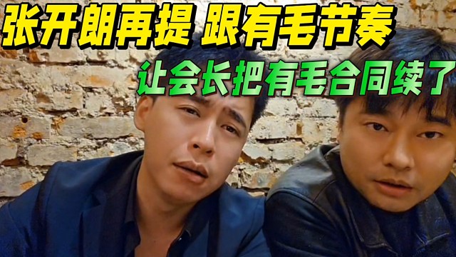 张开朗谈跟有毛的关系，让会长把有毛合同续了！