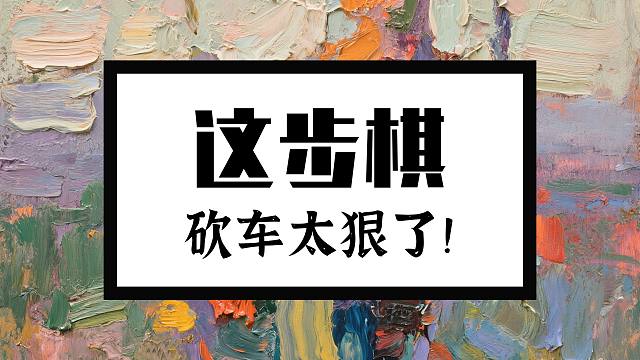 砍车好套路，象棋布局飞刀显神威，实战派的棋局你值得拥有