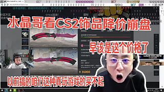 水晶哥看CS2飾品降價崩盤談：早該是這個價格了，像咱們這種真玩游戲的買不起。不玩游戲在這搞來搞去。