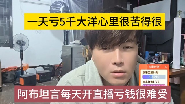阿布坦言每天开直播亏钱很难受，一天亏5千大洋心里很苦