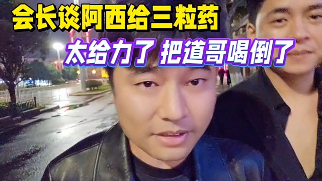 会长谈阿西给三粒药，太给力了 把道哥喝倒了