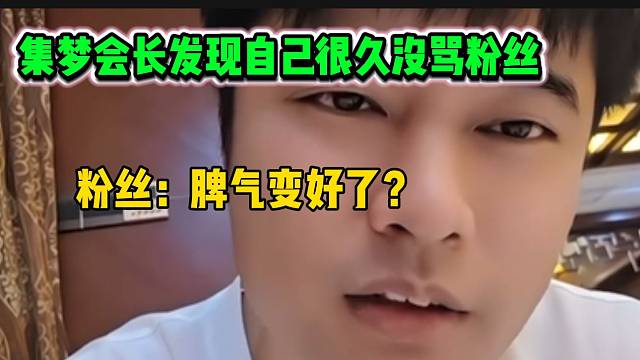 集梦会长突然发现自己很久没骂粉丝，粉丝表示会长脾气变好了！