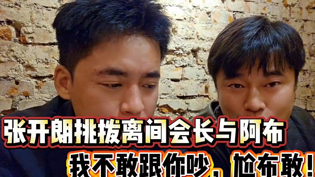 张开朗挑拨离间会长和阿布
张开朗：我不敢跟你吵，尬布敢！