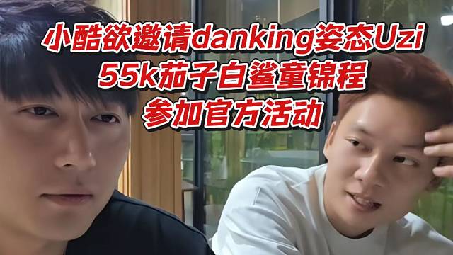 小酷欲邀请danking姿态Uzi55k茄子白鲨童锦程参加官方活动