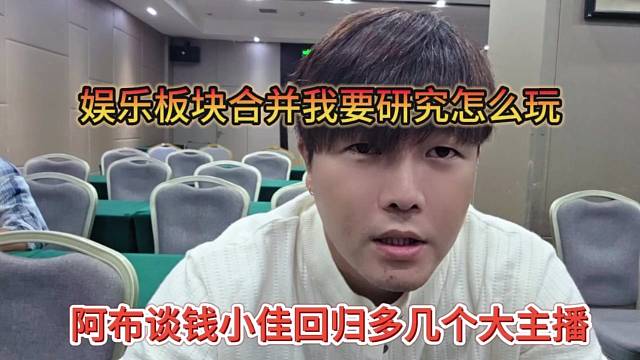 阿布谈钱小佳回归多几个大主播，娱乐板块合并我要研究怎么玩