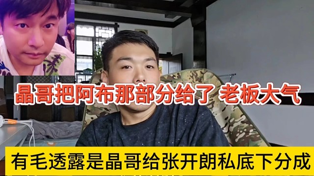 有毛透露是晶哥给张开朗私底下分成，晶哥把阿布那部分分给老板真大方