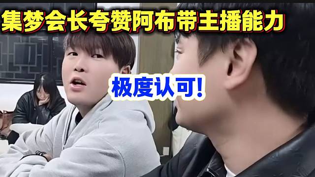 集梦会长夸赞阿布带主播能力过人，这是真认可了啊！