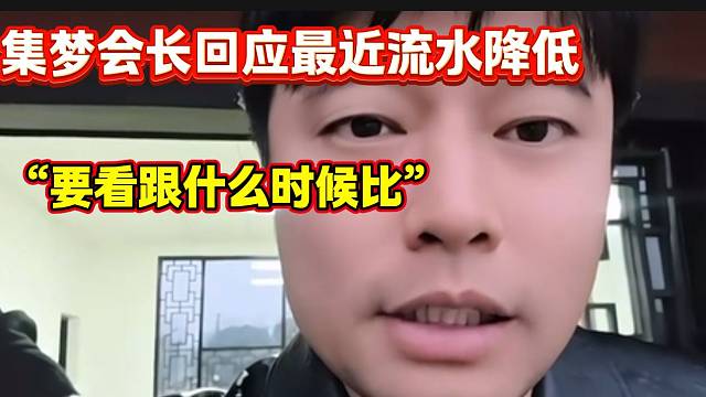 集梦会长回应最近流水下降，会长表示要看跟什么时候比！