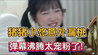 豬豬小悠意外漏桃，彈幕沸騰太寵粉了！