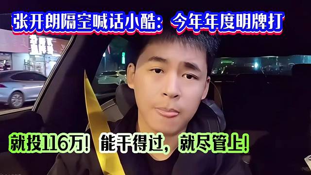 张开朗隔空喊话小酷：今年年度明牌打，就投116万！你干得过，就尽管上！