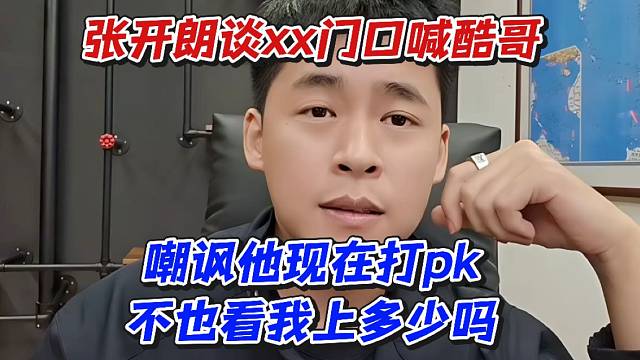 张开朗谈xx门口喊酷哥！嘲讽他现在打pk不也看我上多少吗