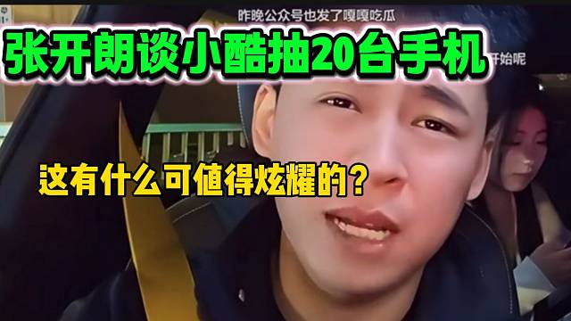 张开朗吐槽小酷抽20台手机没什么好值得炫耀的，随后还表示小酷抽手机可能还赚钱！