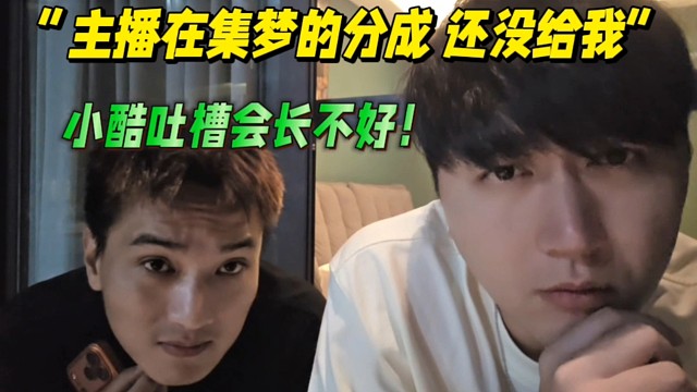 “主播在集梦的分成还没给我”
小酷吐嘈会长不好的点！