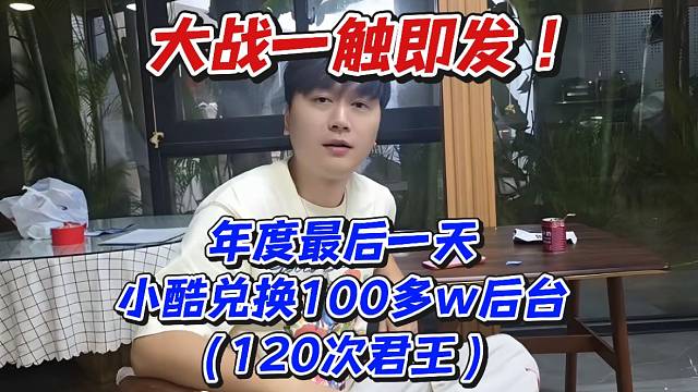 大战一触即发！年度最后一天小酷兑换100多w后台（120次君王）