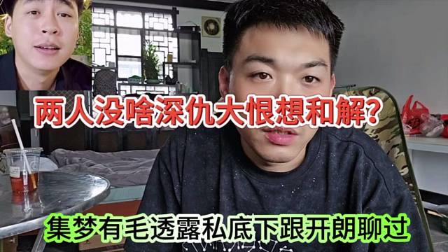 集梦有毛透露私底下跟开朗聊过，两人没啥深仇大恨想和解？