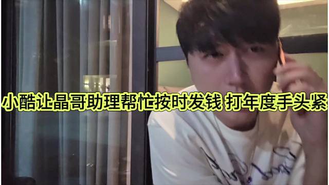小酷让晶哥助理帮忙按时发钱，打年度手头紧